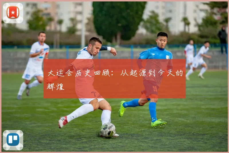大运会历史回顾:从起源到今天的辉煌
