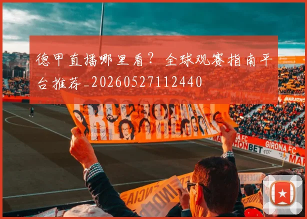 德甲直播哪里看？全球观赛指南平台推荐_20260527112440