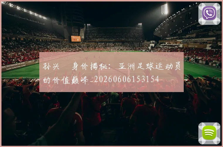 孙兴慜身价揭秘:亚洲足球运动员的价值巅峰_20260606153154