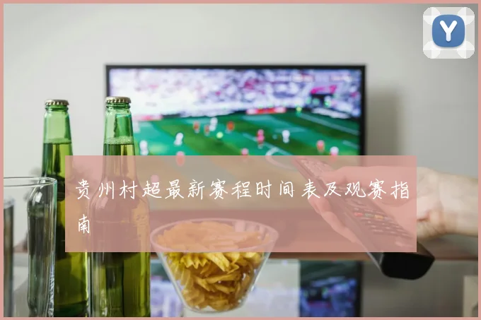 贵州村超最新赛程时间表及观赛指南
