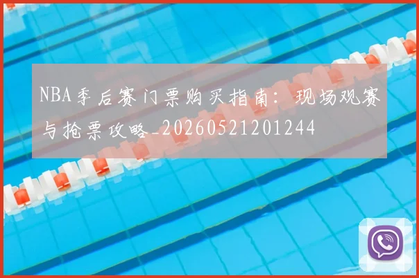 NBA季后赛门票购买指南：现场观赛与抢票攻略_20260521201244
