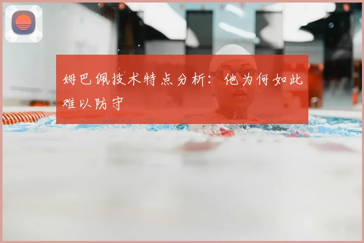 姆巴佩技术特点分析:他为何如此难以防守