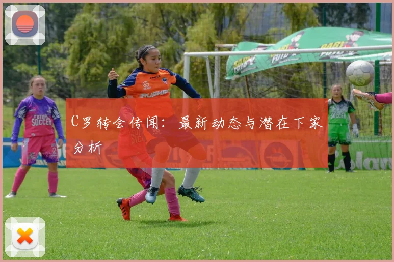 C罗转会传闻：最新动态与潜在下家分析