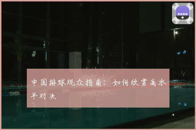 中国排球观众指南：如何欣赏高水平对决