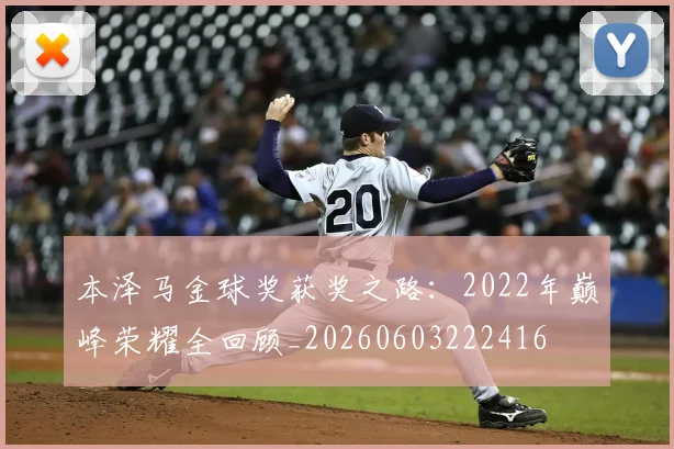本泽马金球奖获奖之路：2022年巅峰荣耀全回顾_20260603222416