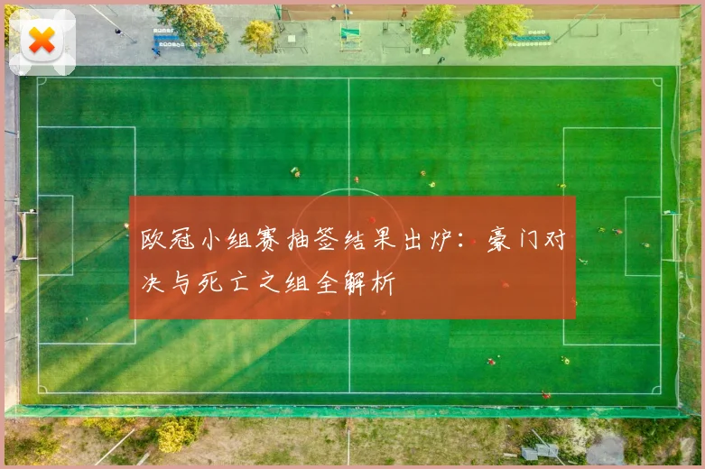 欧冠小组赛抽签结果出炉：豪门对决与死亡之组全解析