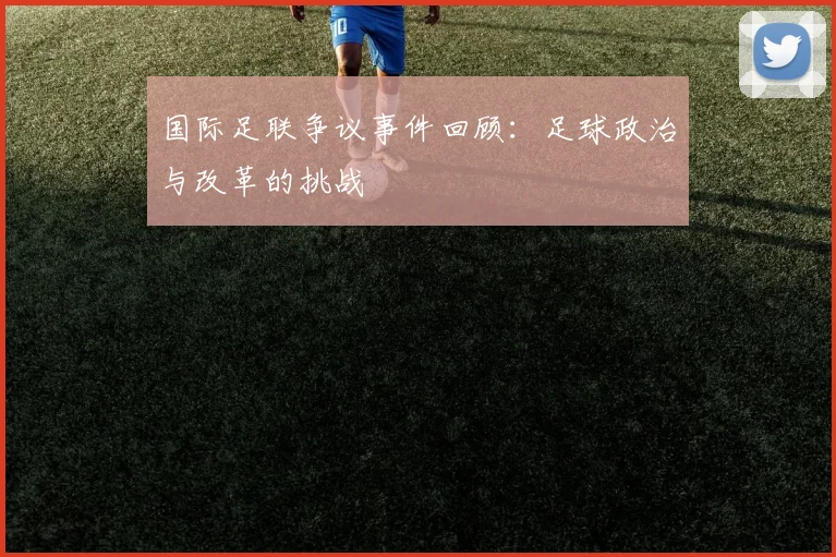 国际足联争议事件回顾:足球政治与改革的挑战
