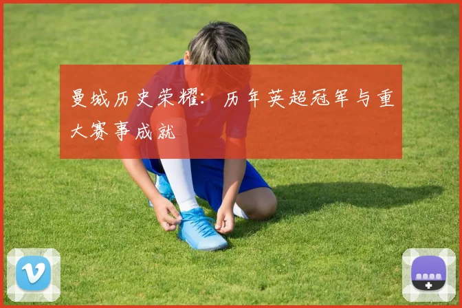 曼城历史荣耀:历年英超冠军与重大赛事成就