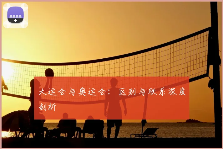 大运会与奥运会:区别与联系深度剖析