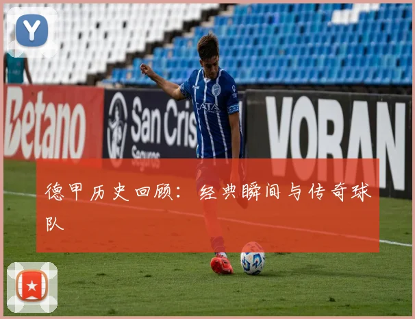 德甲历史回顾:经典瞬间与传奇球队