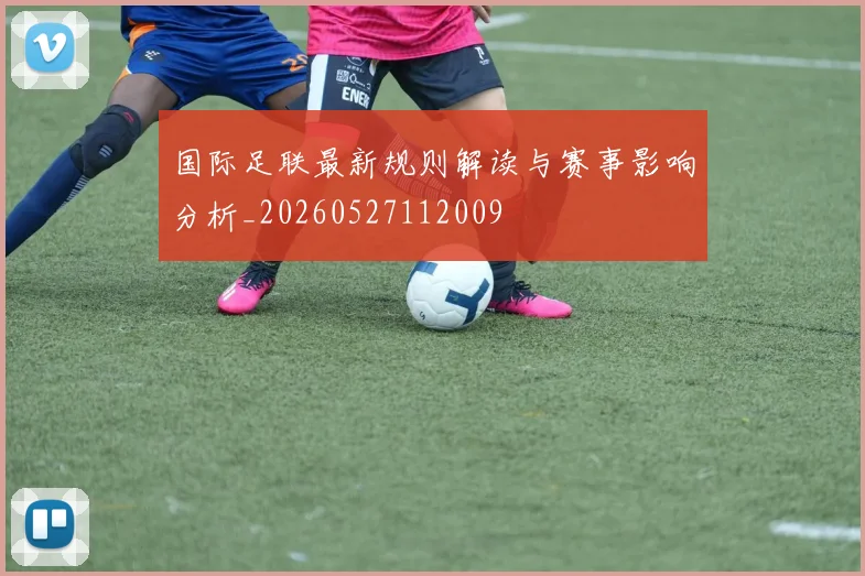 国际足联最新规则解读与赛事影响分析_20260527112009