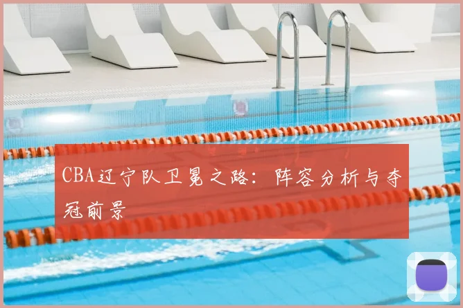 CBA辽宁队卫冕之路:阵容分析与夺冠前景