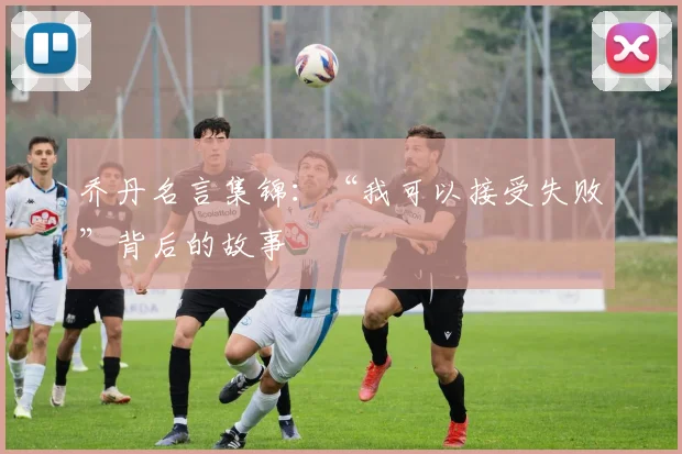 乔丹名言集锦：“我可以接受失败”背后的故事