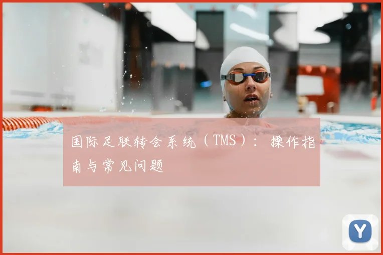 国际足联转会系统(TMS):操作指南与常见问题