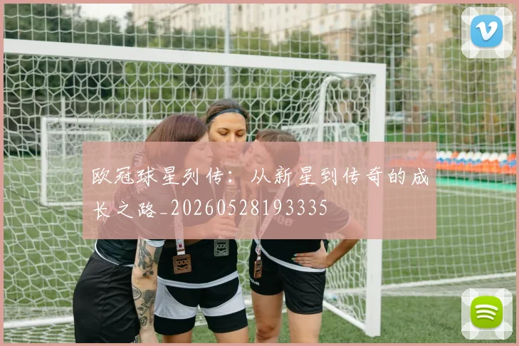 欧冠球星列传:从新星到传奇的成长之路_20260528193335