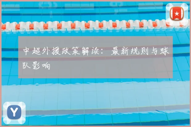 中超外援政策解读:最新规则与球队影响
