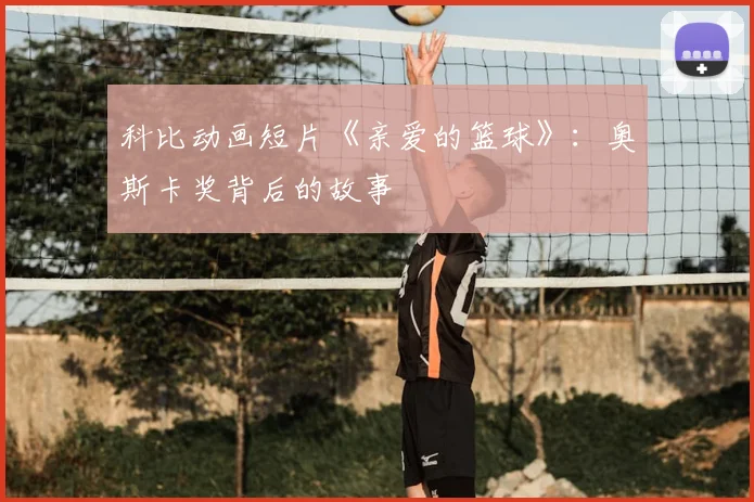 科比动画短片《亲爱的篮球》:奥斯卡奖背后的故事