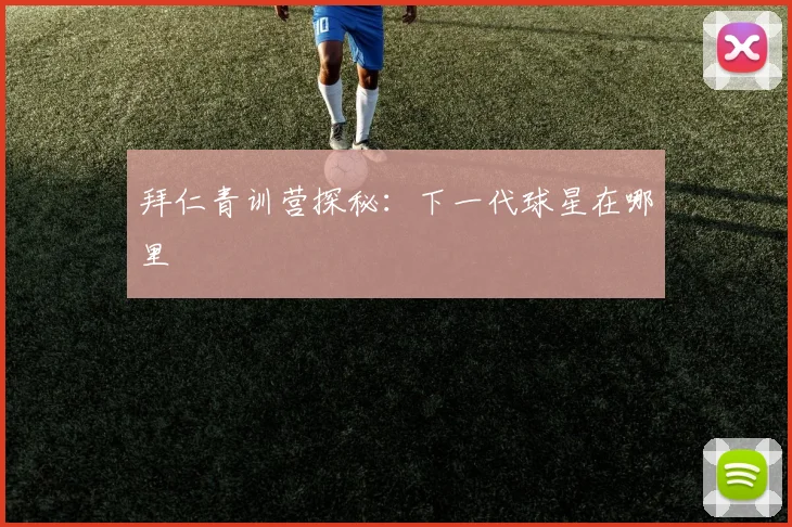 拜仁青训营探秘：下一代球星在哪里