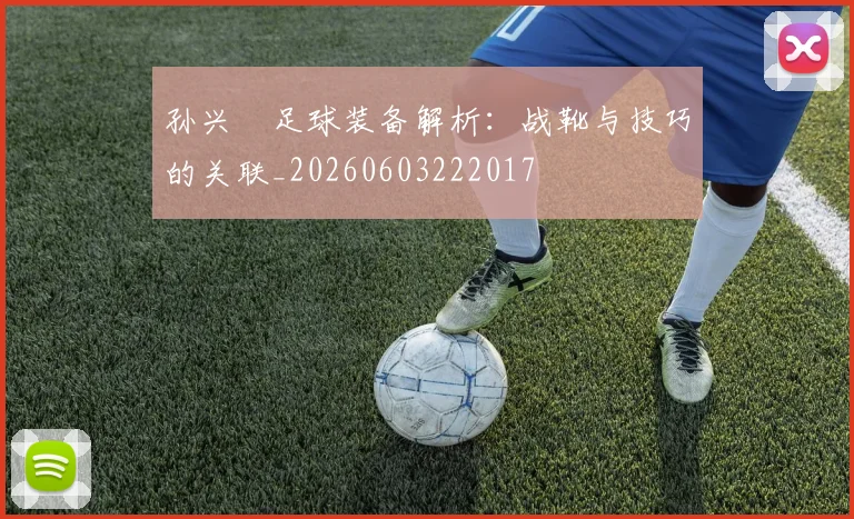 孙兴慜足球装备解析:战靴与技巧的关联_20260603222017