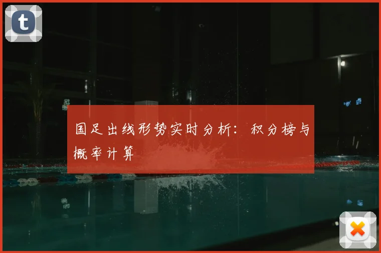 国足出线形势实时分析：积分榜与概率计算