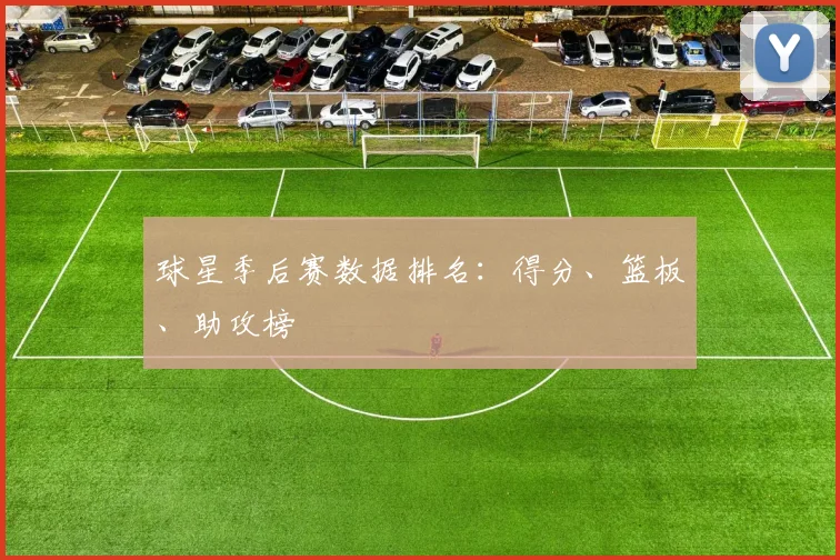 球星季后赛数据排名：得分、篮板、助攻榜