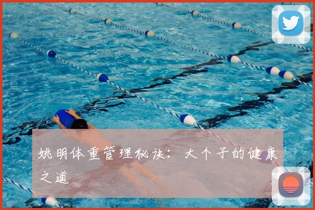 姚明体重管理秘诀:大个子的健康之道