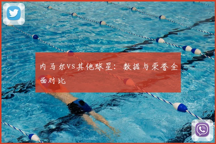 内马尔vs其他球星:数据与荣誉全面对比