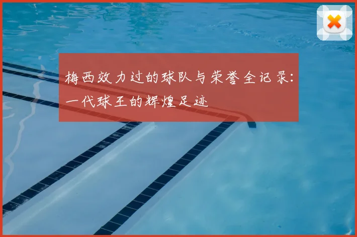 梅西效力过的球队与荣誉全记录：一代球王的辉煌足迹