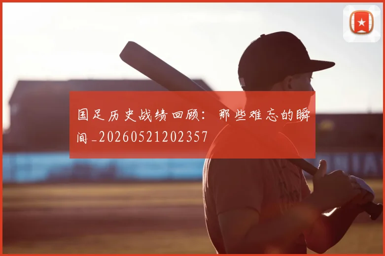 国足历史战绩回顾：那些难忘的瞬间_20260521202357