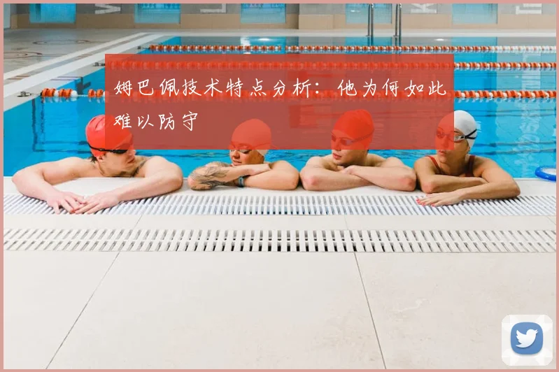 姆巴佩技术特点分析：他为何如此难以防守