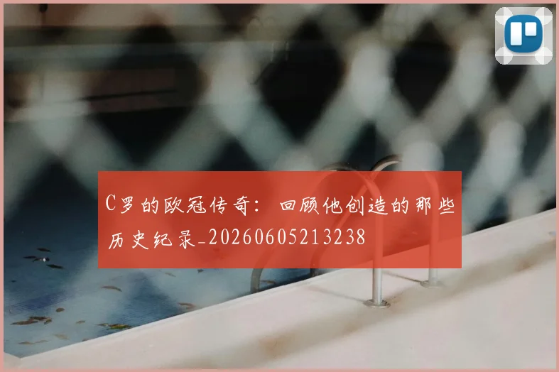 C罗的欧冠传奇:回顾他创造的那些历史纪录_20260605213238
