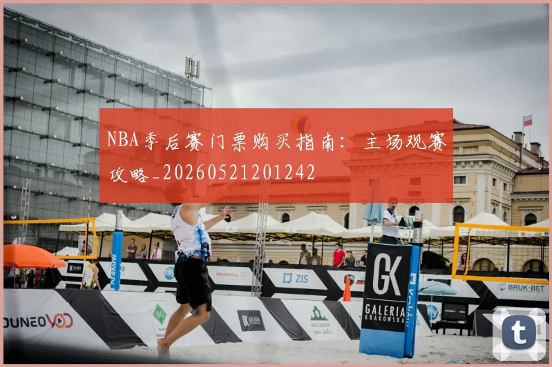 NBA季后赛门票购买指南:主场观赛攻略_20260521201242