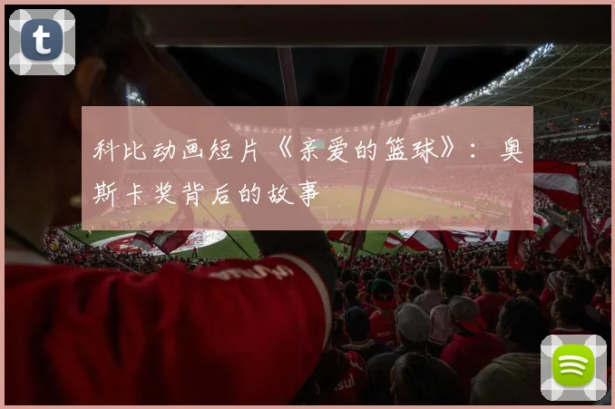 科比动画短片《亲爱的篮球》：奥斯卡奖背后的故事