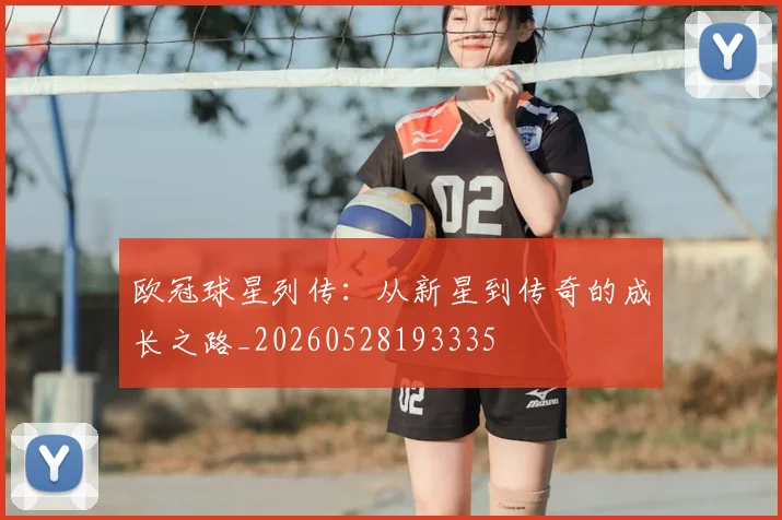 欧冠球星列传：从新星到传奇的成长之路_20260528193335