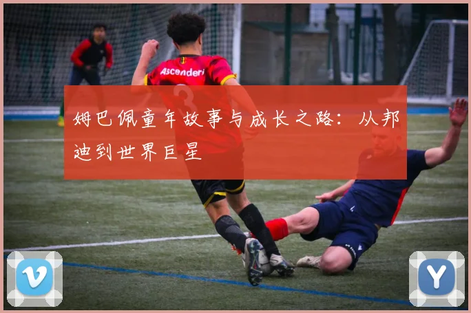 姆巴佩童年故事与成长之路：从邦迪到世界巨星