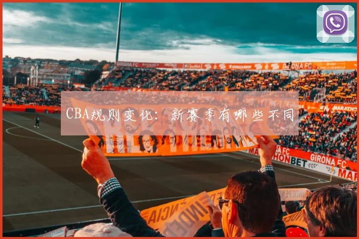 CBA规则变化:新赛季有哪些不同