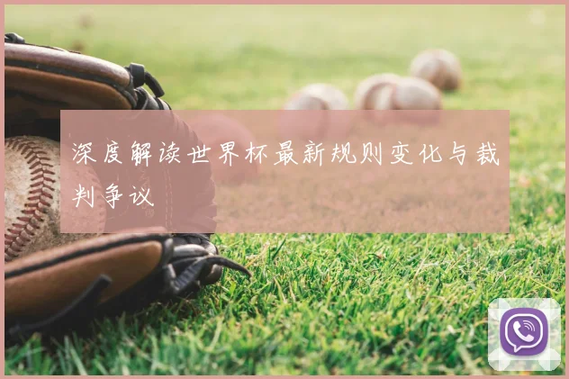 深度解读世界杯最新规则变化与裁判争议