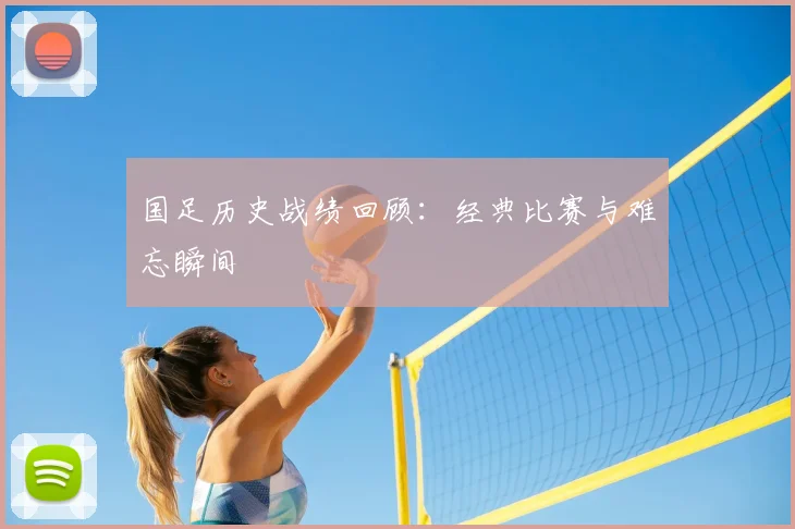 国足历史战绩回顾:经典比赛与难忘瞬间