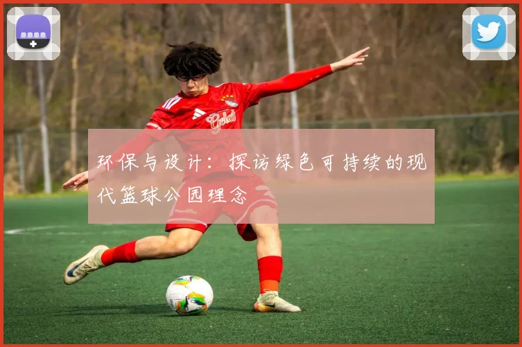 环保与设计:探访绿色可持续的现代篮球公园理念