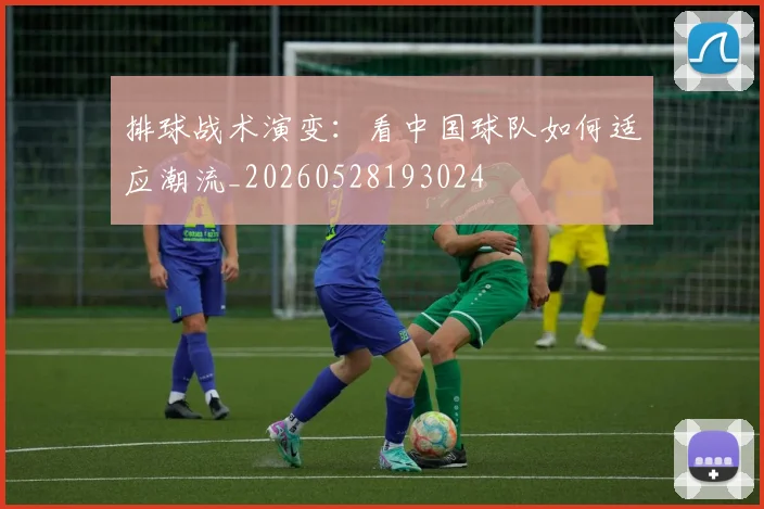 排球战术演变：看中国球队如何适应潮流_20260528193024