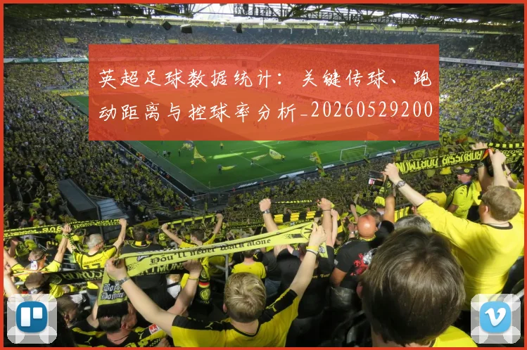 英超足球数据统计：关键传球、跑动距离与控球率分析_20260529200549